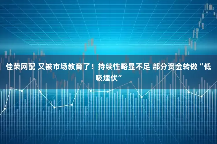 佳荣网配 又被市场教育了！持续性略显不足 部分资金转做“低吸埋伏”