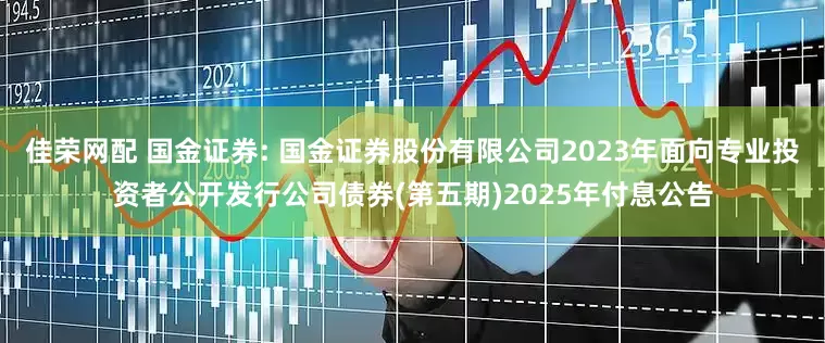 佳荣网配 国金证券: 国金证券股份有限公司2023年面向专业投资者公开发行公司债券(第五期)2025年付息公告