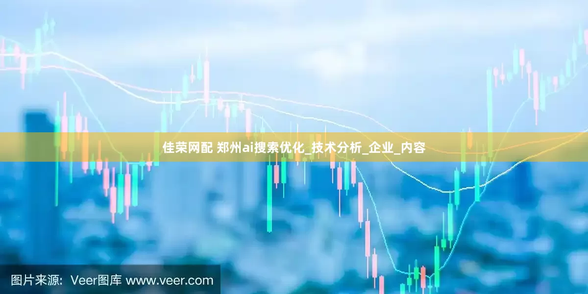 佳荣网配 郑州ai搜索优化_技术分析_企业_内容